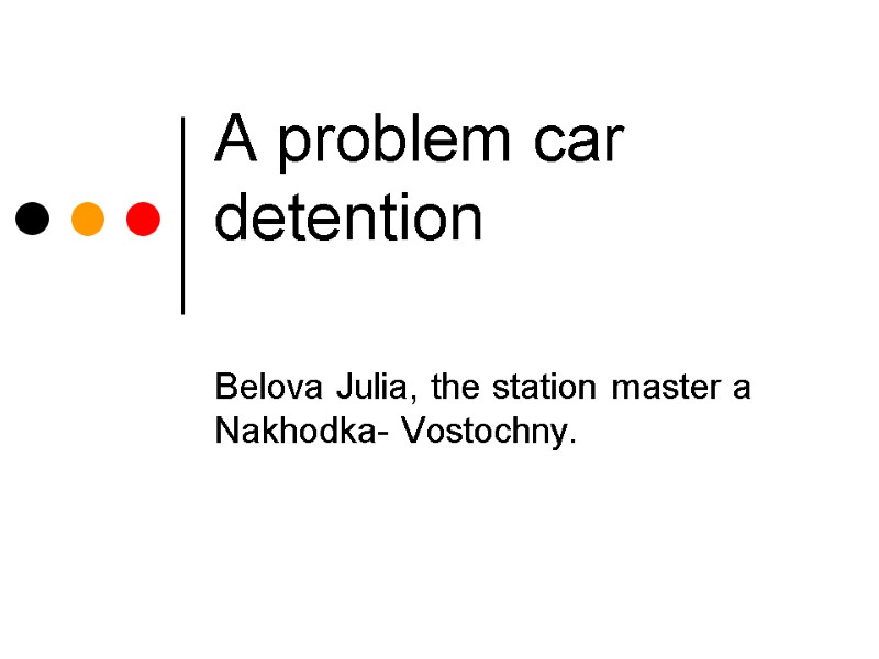 А problem car detention   Belova Julia, the station master a Nakhodka- Vostochny.